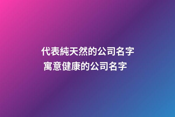 代表純天然的公司名字 寓意健康的公司名字-第1張-公司起名-玄機派